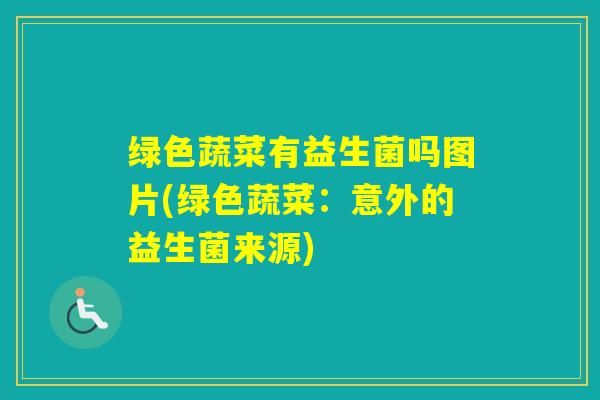 绿色蔬菜有益生菌吗图片(绿色蔬菜：意外的益生菌来源)