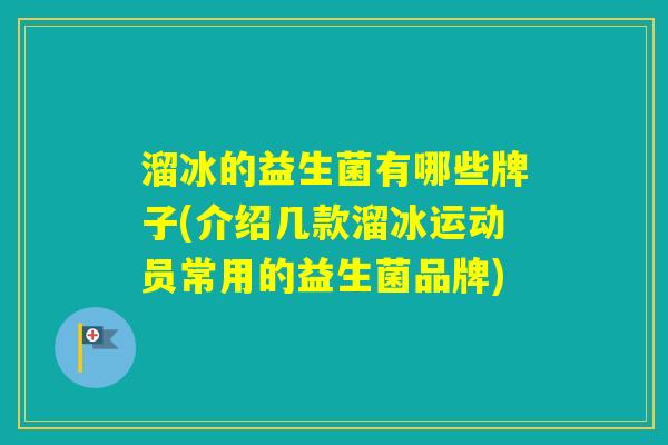 溜冰的益生菌有哪些牌子(介绍几款溜冰运动员常用的益生菌品牌)