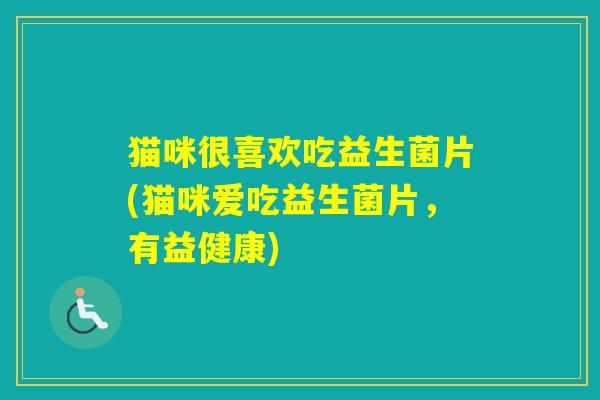 猫咪很喜欢吃益生菌片(猫咪爱吃益生菌片，有益健康)