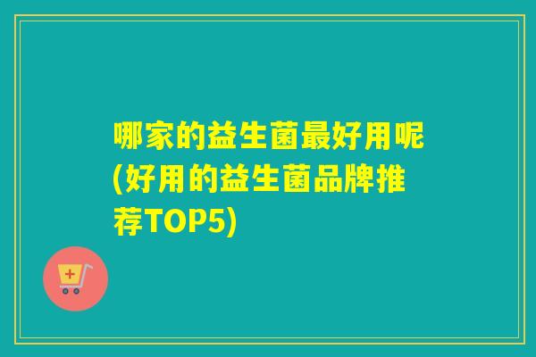 哪家的益生菌好用呢(好用的益生菌品牌推荐TOP5)