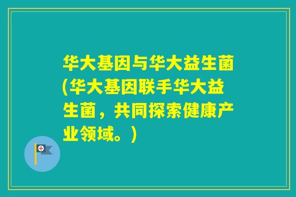 华大基因与华大益生菌(华大基因联手华大益生菌，共同探索健康产业领域。)