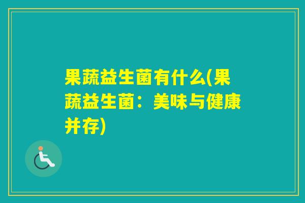 果蔬益生菌有什么(果蔬益生菌:美味与健康并存) 果蔬益生菌有什么(果蔬益生菌:美味与健康并存)