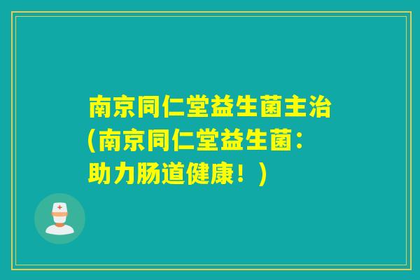 南京同仁堂益生菌主(南京同仁堂益生菌：助力肠道健康！)
