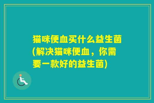 猫咪便买什么益生菌(解决猫咪便，你需要一款好的益生菌)