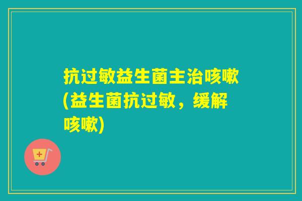 抗益生菌主(益生菌抗，缓解)