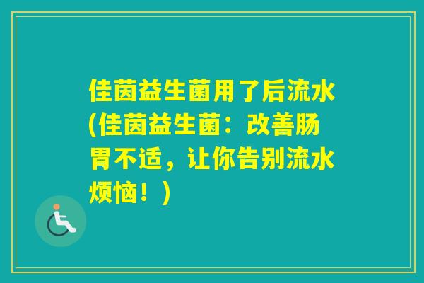 佳茵益生菌用了后流水(佳茵益生菌：改善肠胃不适，让你告别流水烦恼！)