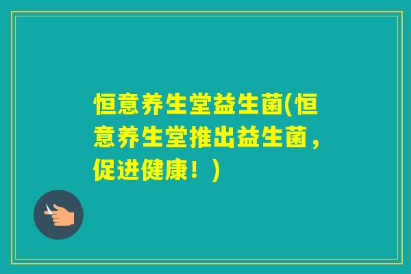 恒意养生堂益生菌(恒意养生堂推出益生菌，促进健康！)