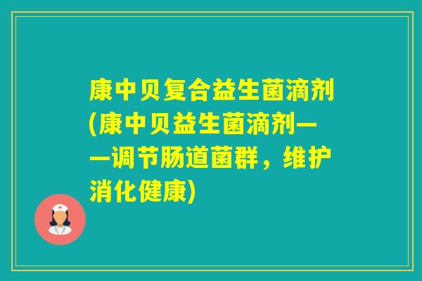 康中贝复合益生菌滴剂(康中贝益生菌滴剂——调节肠道菌群,维护消化健康) 康中贝复合益生菌滴剂(康中贝益生菌滴剂——调节肠道菌群,维护消化健康)