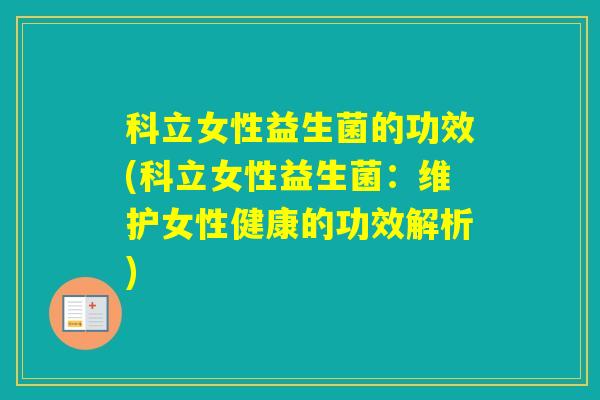 科立女性益生菌的功效(科立女性益生菌：维护女性健康的功效解析)