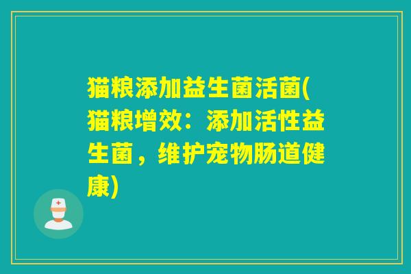 猫粮添加益生菌活菌(猫粮增效:添加活性益生菌,维护宠物肠道健康) 猫粮添加益生菌活菌(猫粮增效:添加活性益生菌,维护宠物肠道健康)