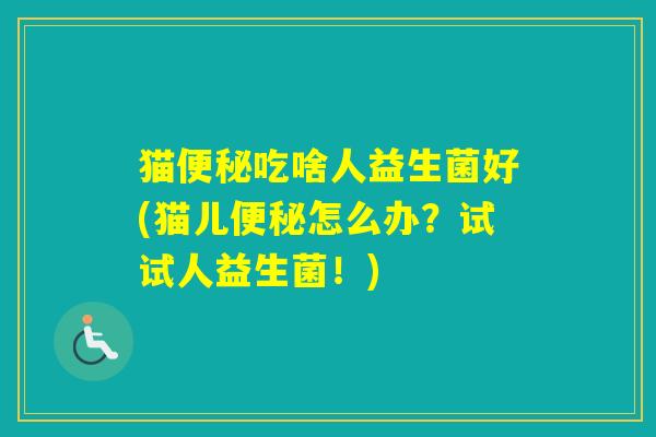 猫吃啥人益生菌好(猫儿怎么办？试试人益生菌！)