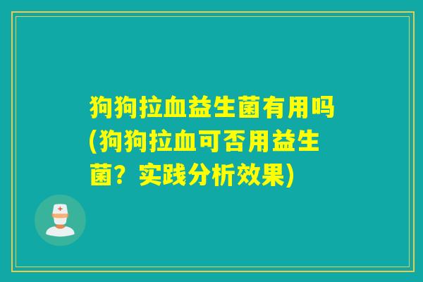狗狗拉益生菌有用吗(狗狗拉可否用益生菌?实践分析效果) 狗狗拉益生菌有用吗(狗狗拉可否用益生菌?实践分析效果)