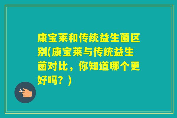 康宝莱和传统益生菌区别(康宝莱与传统益生菌对比，你知道哪个更好吗？)