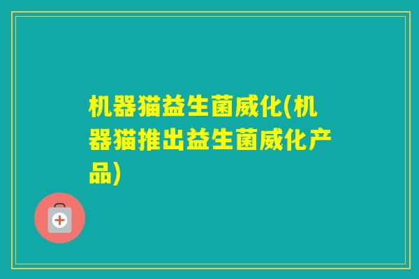 机器猫益生菌威化(机器猫推出益生菌威化产品) 机器猫益生菌威化(机器猫推出益生菌威化产品)
