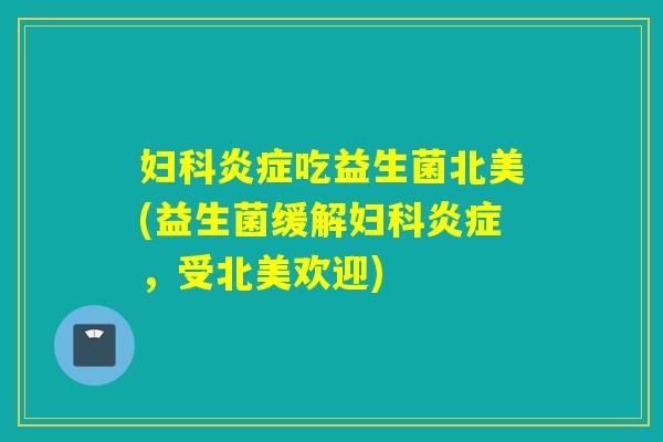 吃益生菌北美(益生菌缓解，受北美欢迎)