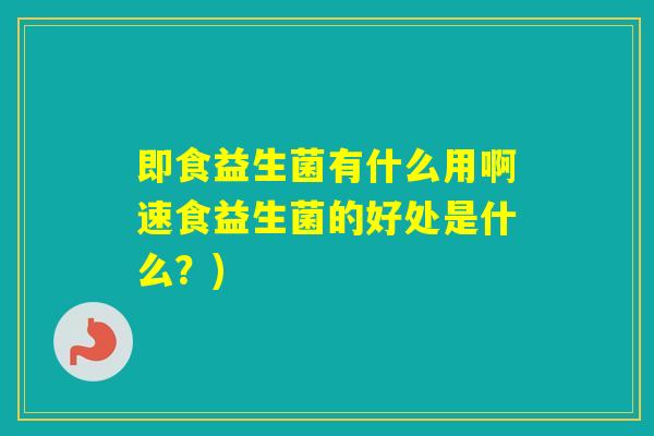 即食益生菌有什么用啊速食益生菌的好处是什么?) 即食益生菌有什么用啊速食益生菌的好处是什么?)
