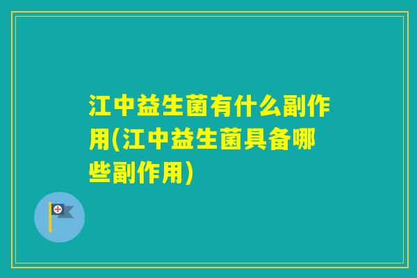 江中益生菌有什么副作用(江中益生菌具备哪些副作用)