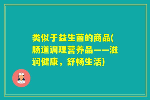 类似于益生菌的商品(肠道调理营养品——滋润健康，舒畅生活)