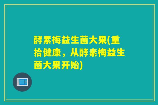 酵素梅益生菌大果(重拾健康，从酵素梅益生菌大果开始)