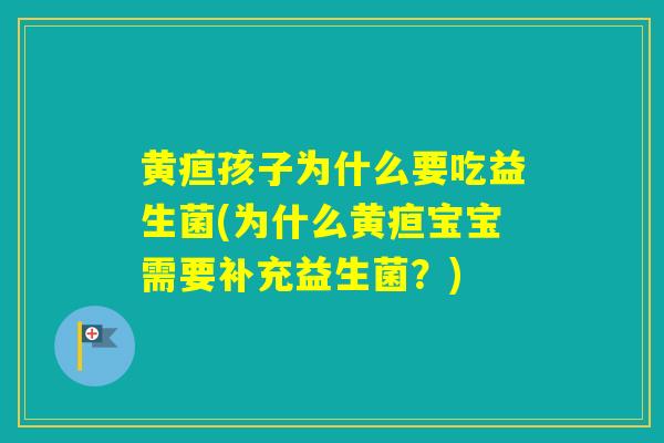 黄疸孩子为什么要吃益生菌(为什么黄疸宝宝需要补充益生菌？)