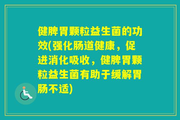 健脾胃颗粒益生菌的功效(强化肠道健康，促进消化吸收，健脾胃颗粒益生菌有助于缓解不适)