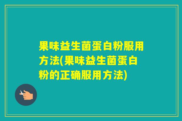 果味益生菌蛋白粉服用方法(果味益生菌蛋白粉的正确服用方法)