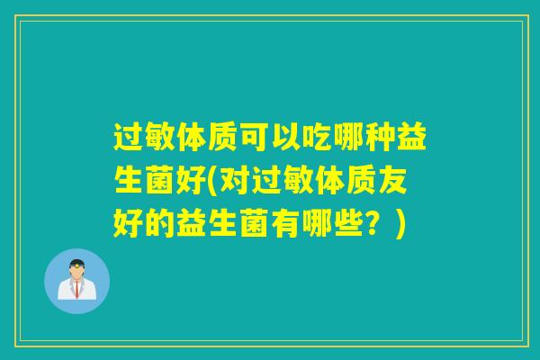 体质可以吃哪种益生菌好(对体质友好的益生菌有哪些？)