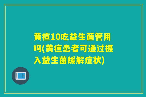 黄疸10吃益生菌管用吗(黄疸患者可通过摄入益生菌缓解症状)