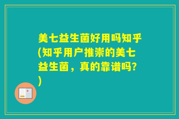 美七益生菌好用吗知乎(知乎用户推崇的美七益生菌，真的靠谱吗？)