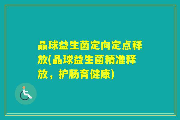 晶球益生菌定向定点释放(晶球益生菌精准释放，护肠育健康)