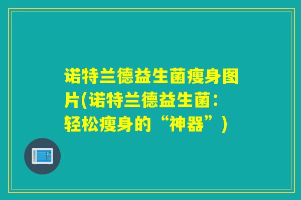 诺特兰德益生菌瘦身图片(诺特兰德益生菌：轻松瘦身的“神器”)