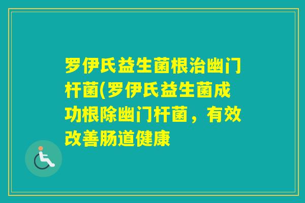 罗伊氏益生菌根幽门杆菌(罗伊氏益生菌成功根除幽门杆菌,有效改善肠道健康 罗伊氏益生菌根幽门杆菌(罗伊氏益生菌成功根除幽门杆菌,有效改善肠道健康