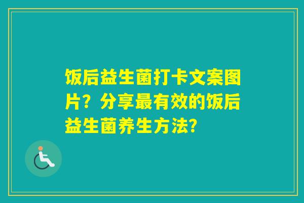 饭后益生菌打卡文案图片?分享有效的饭后益生菌养生方法? 饭后益生菌打卡文案图片?分享有效的饭后益生菌养生方法?