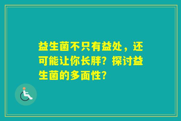 益生菌不只有益处，还可能让你长胖？探讨益生菌的多面性？