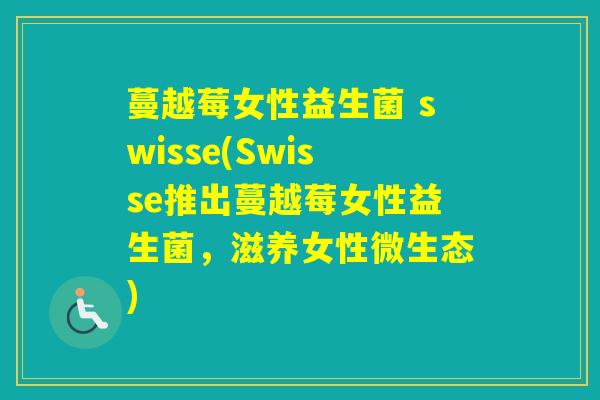 蔓越莓女性益生菌 swisse(Swisse推出蔓越莓女性益生菌,滋养女性微生态) 蔓越莓女性益生菌 swisse(Swisse推出蔓越莓女性益生菌,滋养女性微生态)