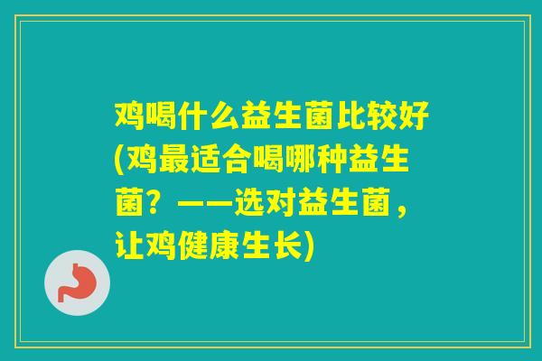 鸡喝什么益生菌比较好(鸡适合喝哪种益生菌？——选对益生菌，让鸡健康生长)
