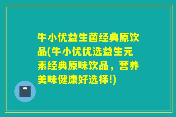 牛小优益生菌经典原饮品(牛小优优选益生元素经典原味饮品，营养美味健康好选择!)