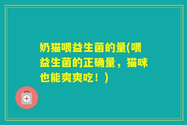 奶猫喂益生菌的量(喂益生菌的正确量，猫咪也能爽爽吃！)