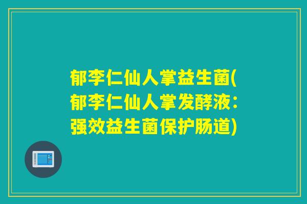 郁李仁仙人掌益生菌(郁李仁仙人掌发酵液：强效益生菌保护肠道)