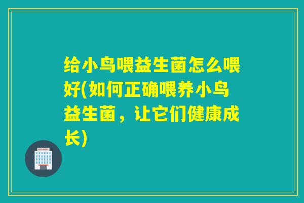 给小鸟喂益生菌怎么喂好(如何正确喂养小鸟益生菌，让它们健康成长)