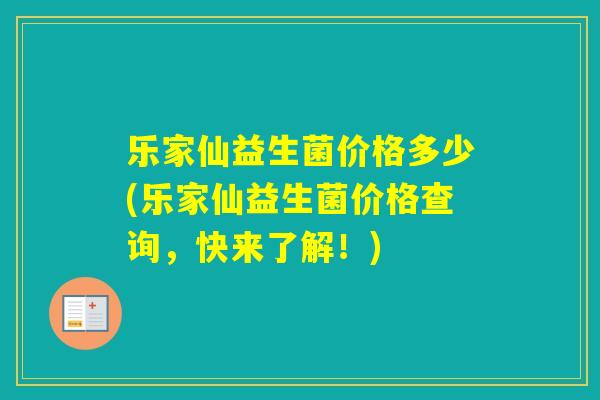 乐家仙益生菌价格多少(乐家仙益生菌价格查询,快来了解!) 乐家仙益生菌价格多少(乐家仙益生菌价格查询,快来了解!)