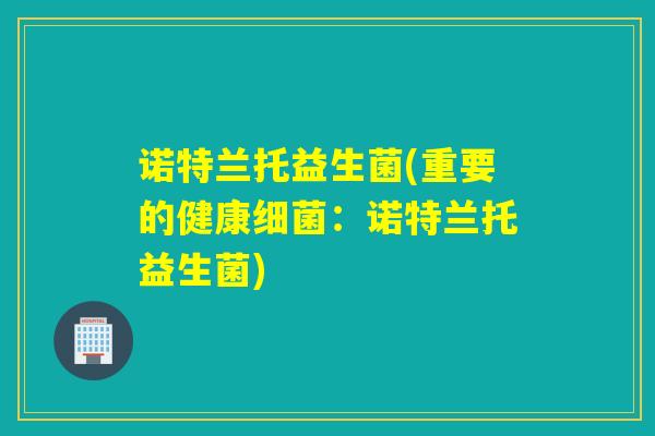 诺特兰托益生菌(重要的健康：诺特兰托益生菌)