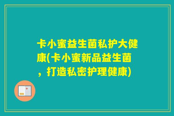 卡小蜜益生菌私护大健康(卡小蜜新品益生菌，打造私密护理健康)