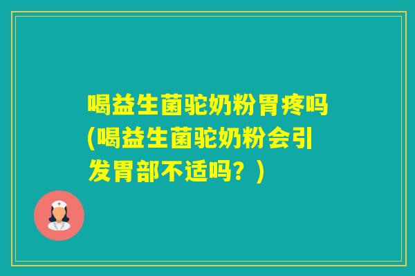 喝益生菌驼奶粉胃疼吗(喝益生菌驼奶粉会引发胃部不适吗？)