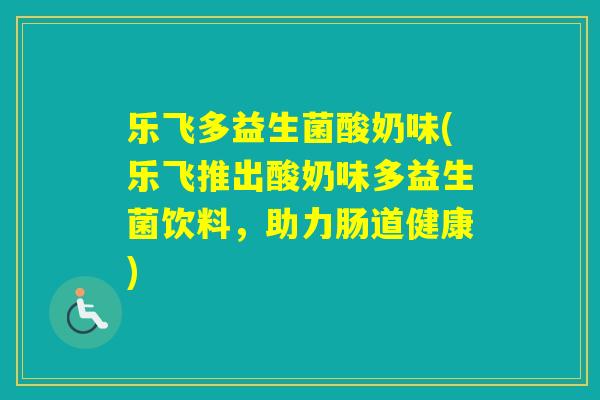 乐飞多益生菌酸奶味(乐飞推出酸奶味多益生菌饮料，助力肠道健康)