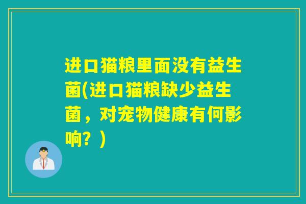 进口猫粮里面没有益生菌(进口猫粮缺少益生菌,对宠物健康有何影响?) 进口猫粮里面没有益生菌(进口猫粮缺少益生菌,对宠物健康有何影响?)