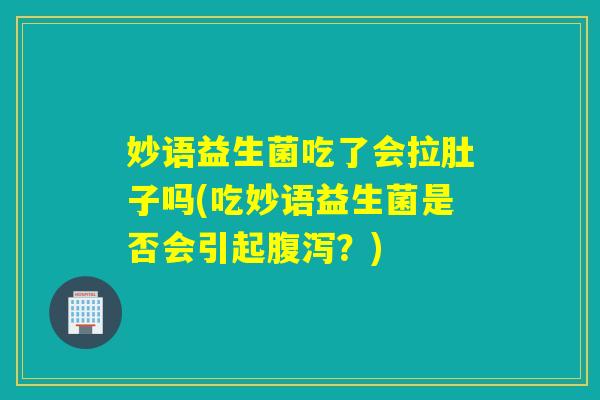 妙语益生菌吃了会拉肚子吗(吃妙语益生菌是否会引起？)