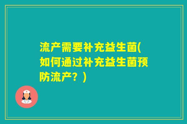 流产需要补充益生菌(如何通过补充益生菌流产？)