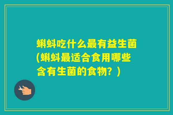 蝌蚪吃什么有益生菌(蝌蚪适合食用哪些含有生菌的食物？)