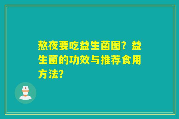 熬夜要吃益生菌图？益生菌的功效与推荐食用方法？